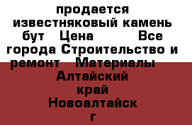 продается известняковый камень,бут › Цена ­ 150 - Все города Строительство и ремонт » Материалы   . Алтайский край,Новоалтайск г.